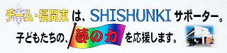 チーム・福間東は、SHISHUNKI]サポーター。子どもたちの夢の力を応援します。